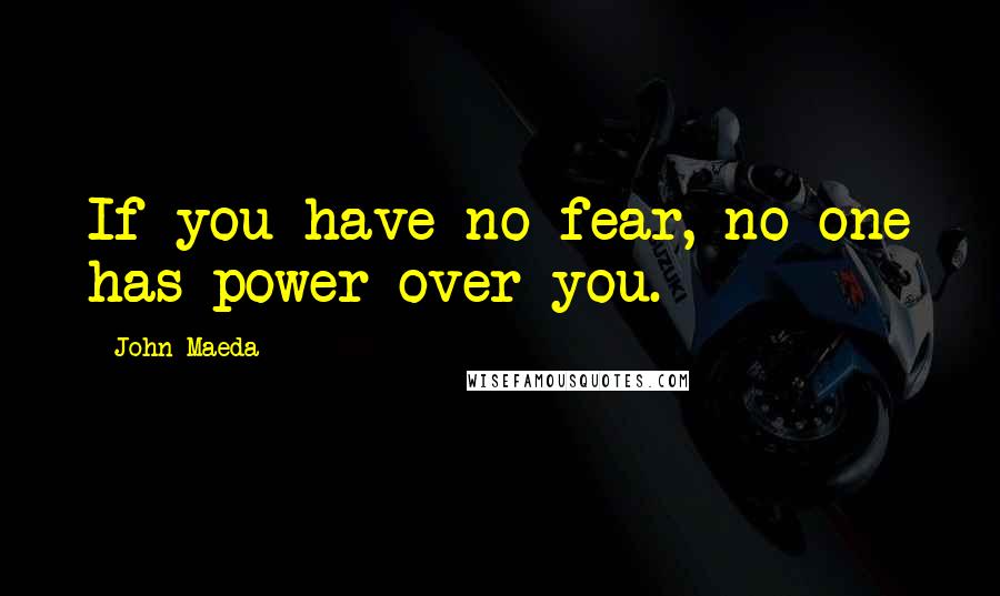 John Maeda Quotes: If you have no fear, no one has power over you.