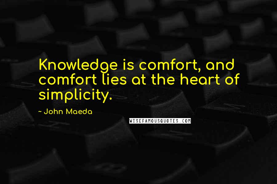 John Maeda Quotes: Knowledge is comfort, and comfort lies at the heart of simplicity.