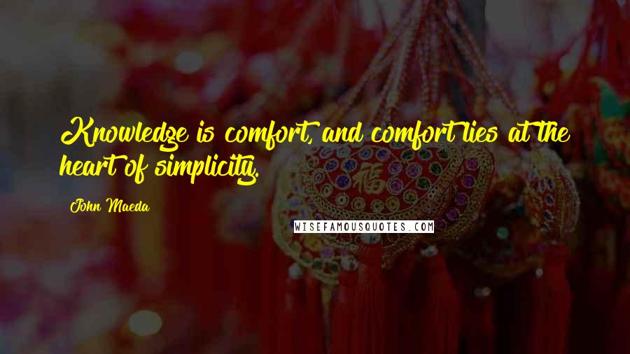 John Maeda Quotes: Knowledge is comfort, and comfort lies at the heart of simplicity.