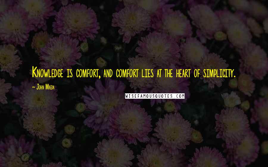 John Maeda Quotes: Knowledge is comfort, and comfort lies at the heart of simplicity.