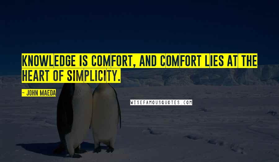 John Maeda Quotes: Knowledge is comfort, and comfort lies at the heart of simplicity.