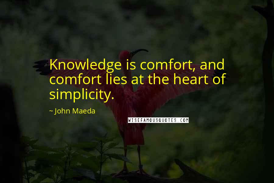 John Maeda Quotes: Knowledge is comfort, and comfort lies at the heart of simplicity.