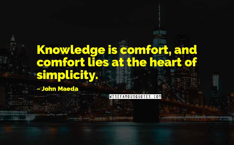 John Maeda Quotes: Knowledge is comfort, and comfort lies at the heart of simplicity.