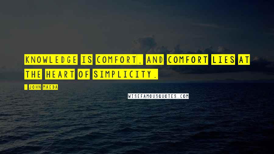 John Maeda Quotes: Knowledge is comfort, and comfort lies at the heart of simplicity.