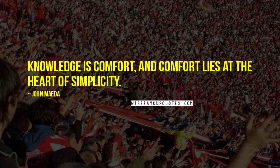 John Maeda Quotes: Knowledge is comfort, and comfort lies at the heart of simplicity.