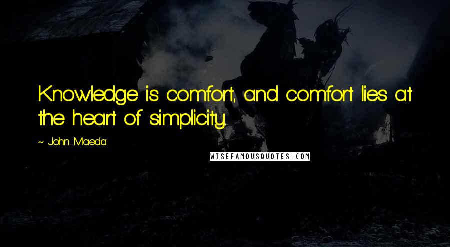 John Maeda Quotes: Knowledge is comfort, and comfort lies at the heart of simplicity.