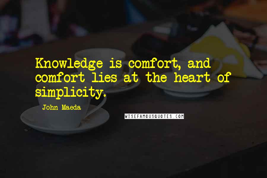 John Maeda Quotes: Knowledge is comfort, and comfort lies at the heart of simplicity.