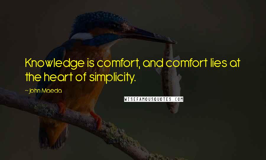 John Maeda Quotes: Knowledge is comfort, and comfort lies at the heart of simplicity.