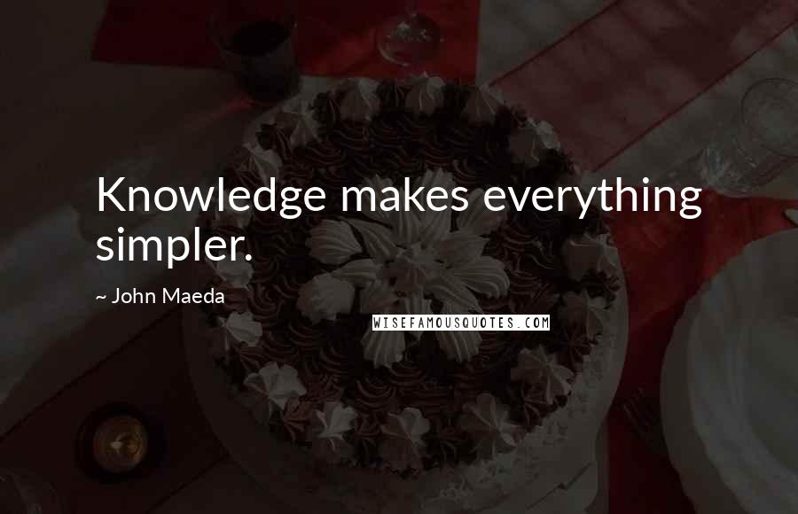 John Maeda Quotes: Knowledge makes everything simpler.