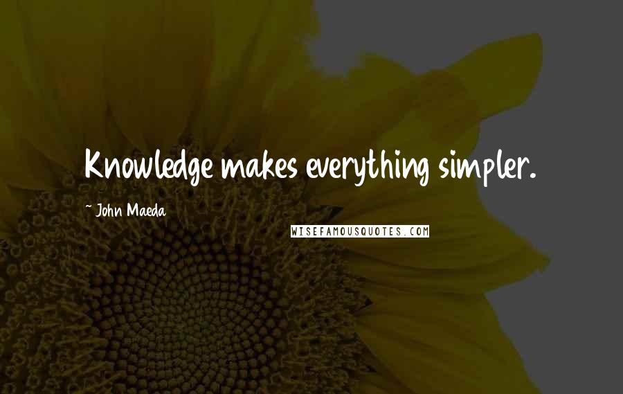 John Maeda Quotes: Knowledge makes everything simpler.