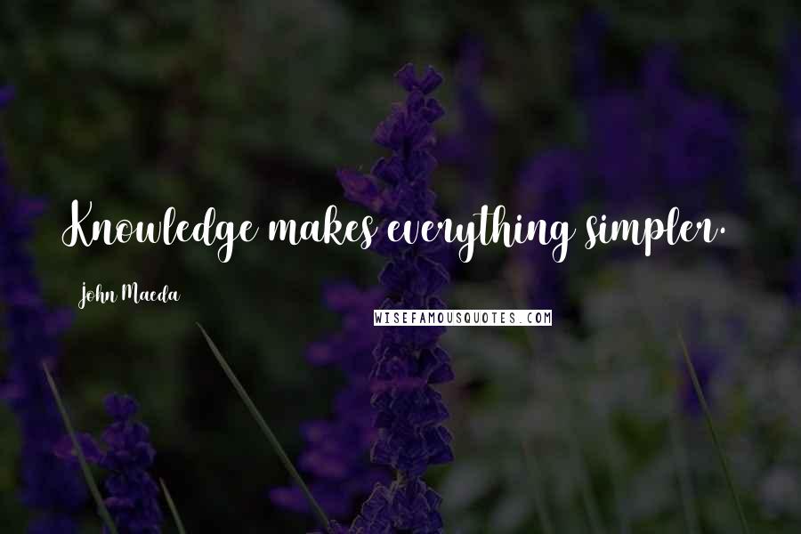 John Maeda Quotes: Knowledge makes everything simpler.