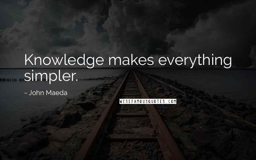 John Maeda Quotes: Knowledge makes everything simpler.