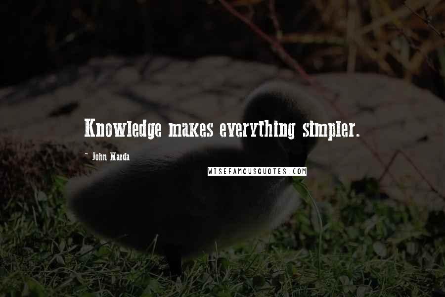 John Maeda Quotes: Knowledge makes everything simpler.