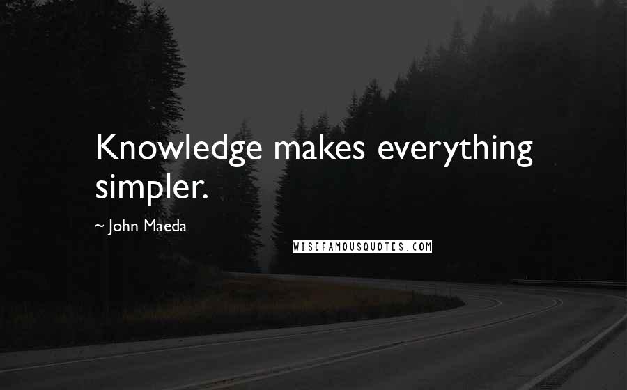 John Maeda Quotes: Knowledge makes everything simpler.