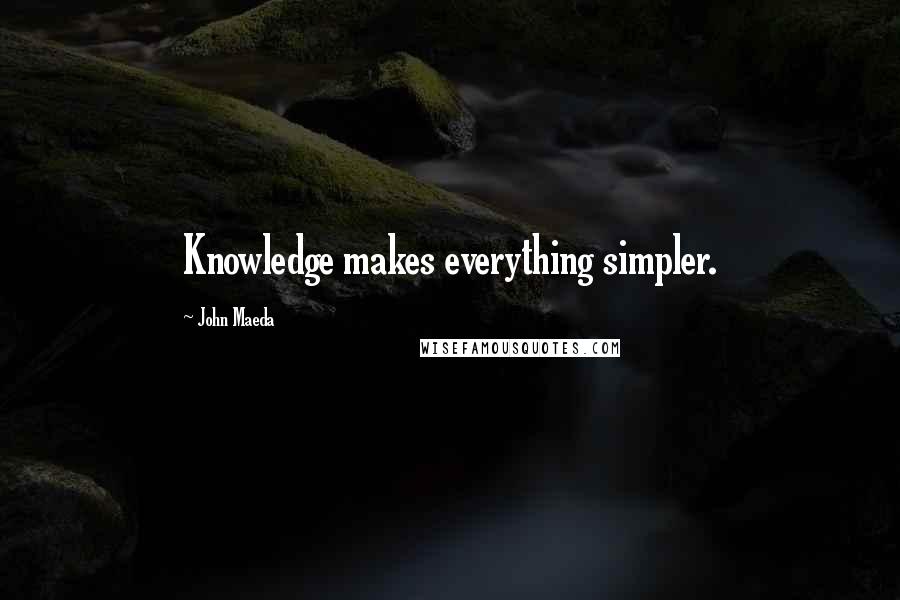 John Maeda Quotes: Knowledge makes everything simpler.