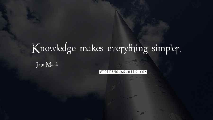 John Maeda Quotes: Knowledge makes everything simpler.