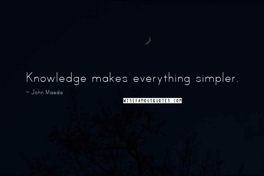 John Maeda Quotes: Knowledge makes everything simpler.