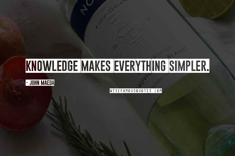 John Maeda Quotes: Knowledge makes everything simpler.