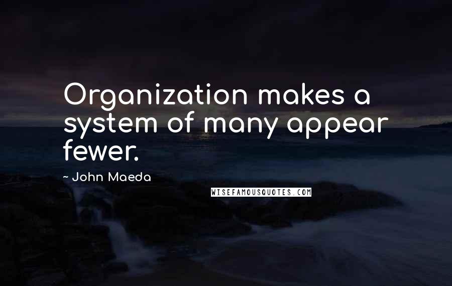 John Maeda Quotes: Organization makes a system of many appear fewer.