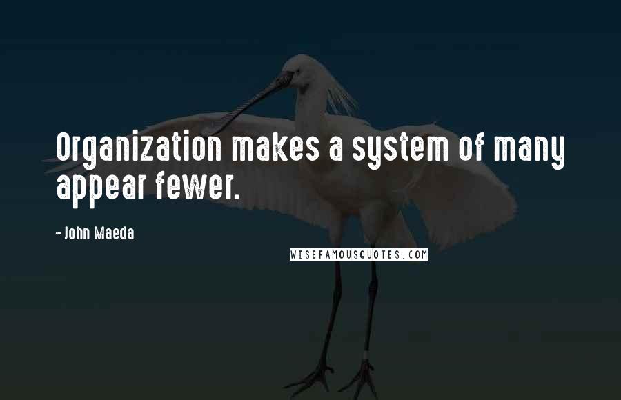 John Maeda Quotes: Organization makes a system of many appear fewer.