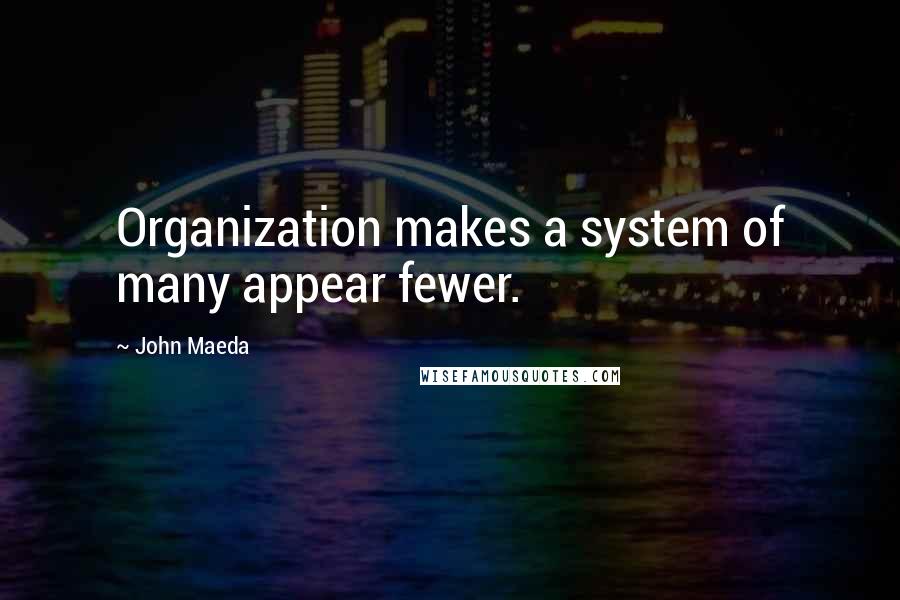 John Maeda Quotes: Organization makes a system of many appear fewer.