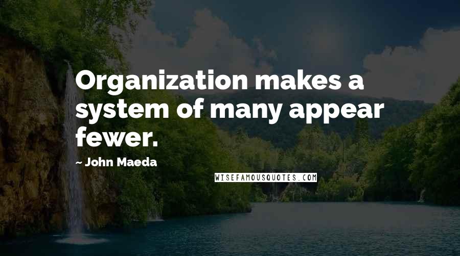 John Maeda Quotes: Organization makes a system of many appear fewer.