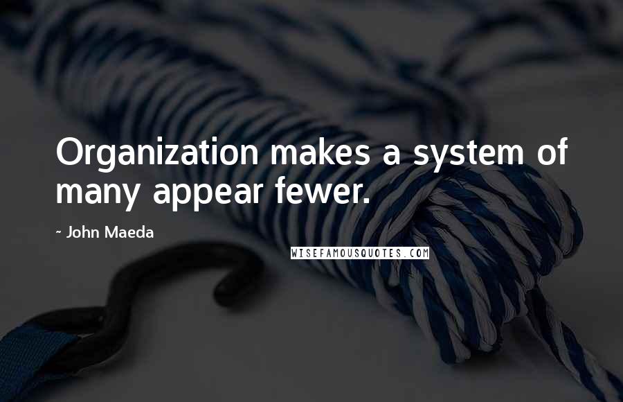 John Maeda Quotes: Organization makes a system of many appear fewer.