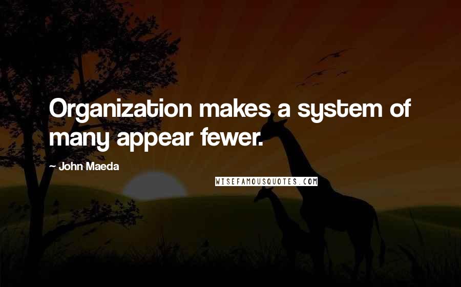 John Maeda Quotes: Organization makes a system of many appear fewer.