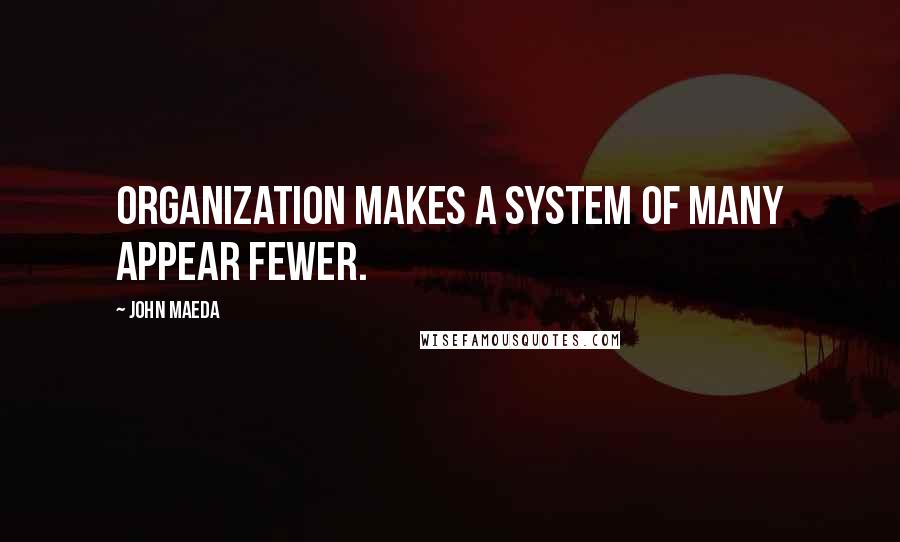 John Maeda Quotes: Organization makes a system of many appear fewer.