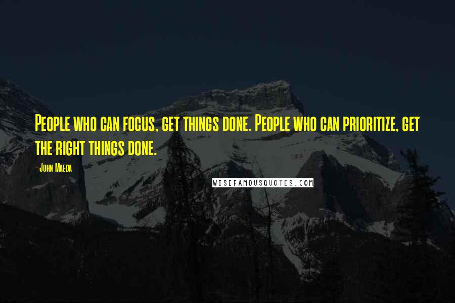 John Maeda Quotes: People who can focus, get things done. People who can prioritize, get the right things done.