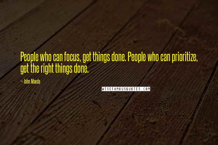 John Maeda Quotes: People who can focus, get things done. People who can prioritize, get the right things done.