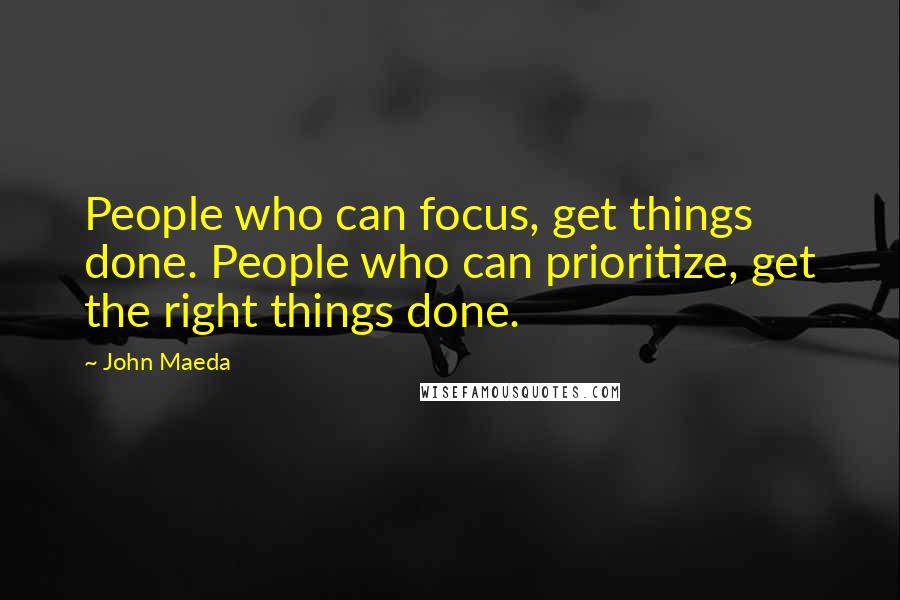 John Maeda Quotes: People who can focus, get things done. People who can prioritize, get the right things done.