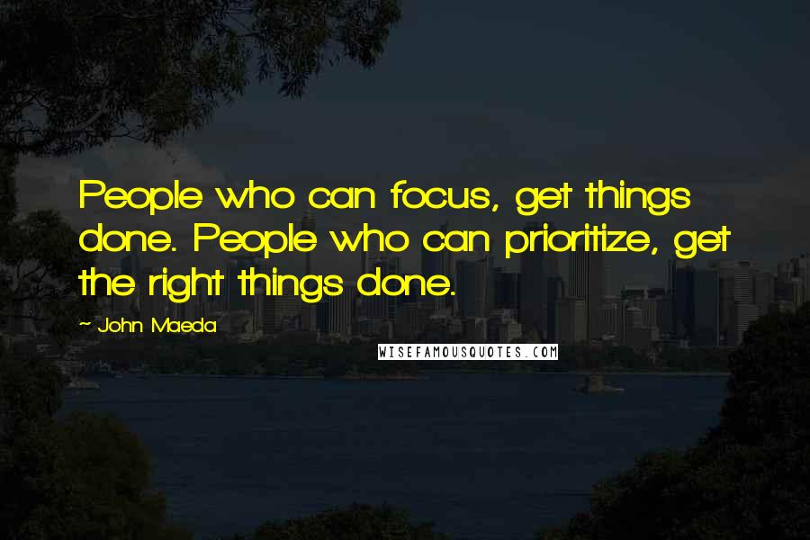 John Maeda Quotes: People who can focus, get things done. People who can prioritize, get the right things done.