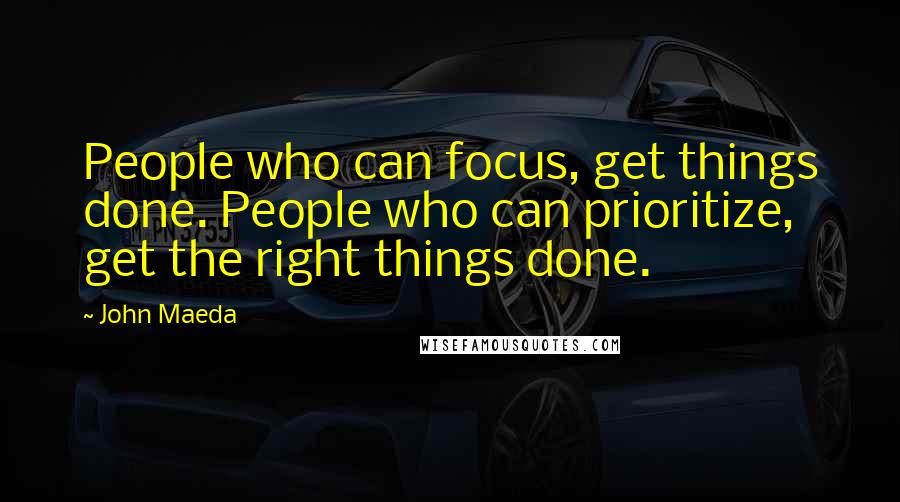 John Maeda Quotes: People who can focus, get things done. People who can prioritize, get the right things done.