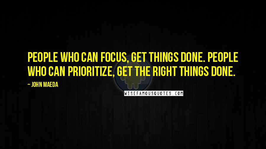 John Maeda Quotes: People who can focus, get things done. People who can prioritize, get the right things done.