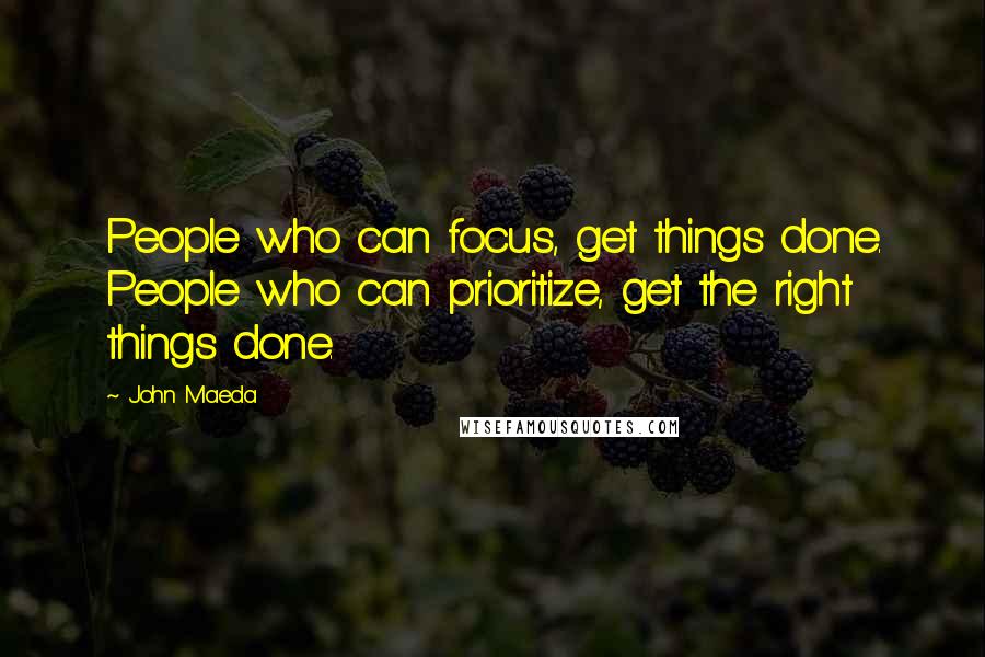 John Maeda Quotes: People who can focus, get things done. People who can prioritize, get the right things done.