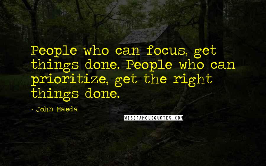 John Maeda Quotes: People who can focus, get things done. People who can prioritize, get the right things done.