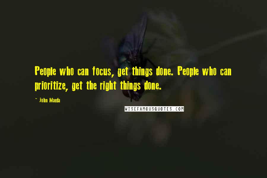 John Maeda Quotes: People who can focus, get things done. People who can prioritize, get the right things done.