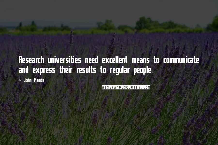 John Maeda Quotes: Research universities need excellent means to communicate and express their results to regular people.