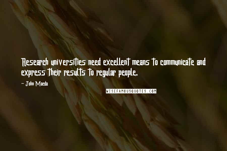 John Maeda Quotes: Research universities need excellent means to communicate and express their results to regular people.