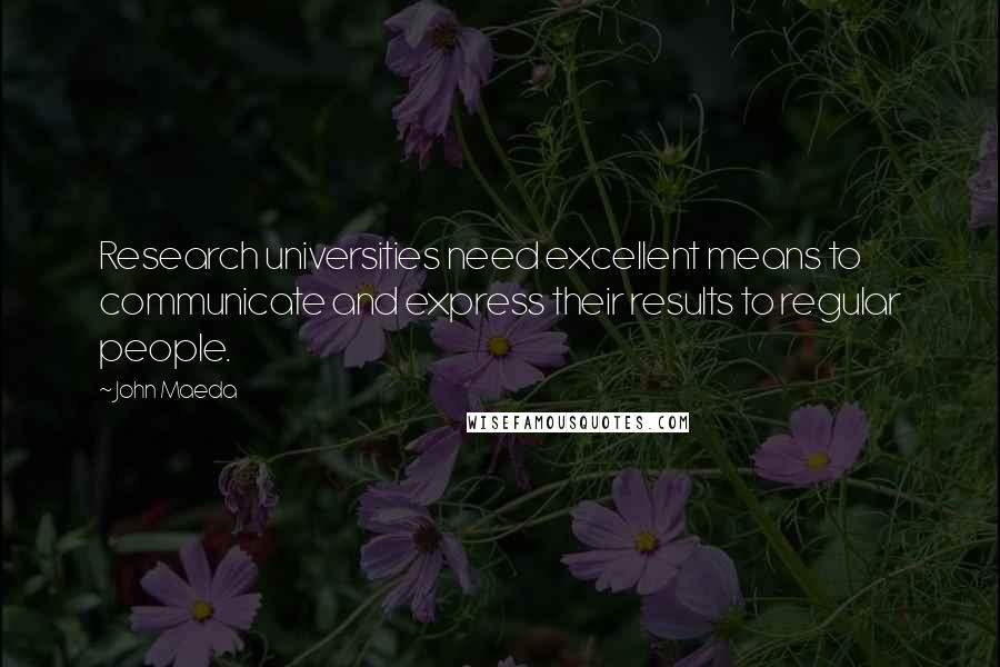 John Maeda Quotes: Research universities need excellent means to communicate and express their results to regular people.