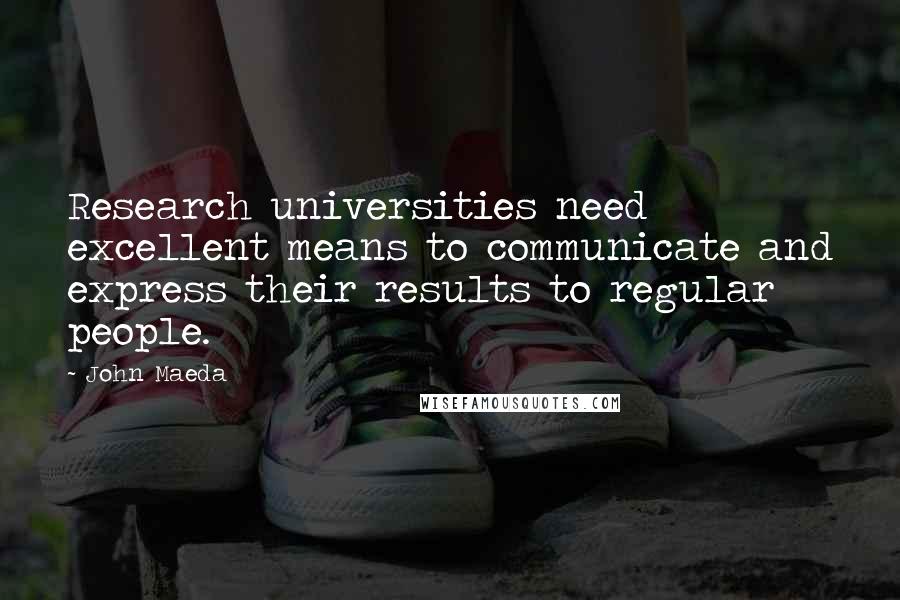 John Maeda Quotes: Research universities need excellent means to communicate and express their results to regular people.