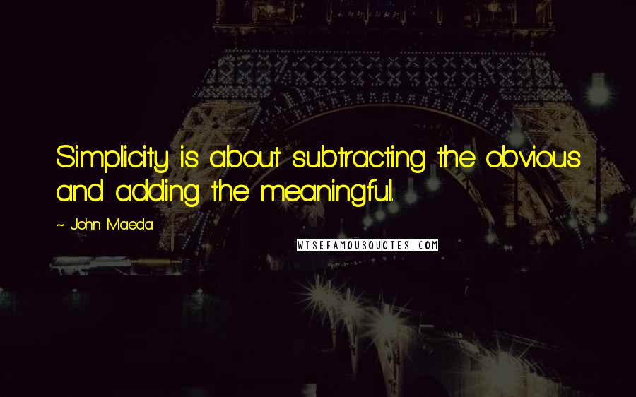 John Maeda Quotes: Simplicity is about subtracting the obvious and adding the meaningful.