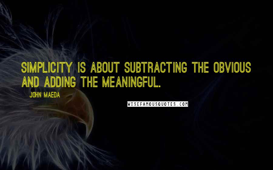 John Maeda Quotes: Simplicity is about subtracting the obvious and adding the meaningful.