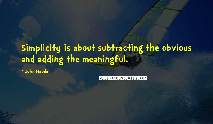 John Maeda Quotes: Simplicity is about subtracting the obvious and adding the meaningful.