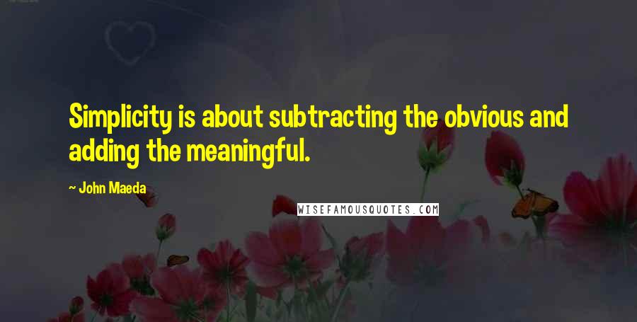 John Maeda Quotes: Simplicity is about subtracting the obvious and adding the meaningful.