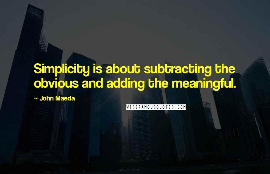 John Maeda Quotes: Simplicity is about subtracting the obvious and adding the meaningful.