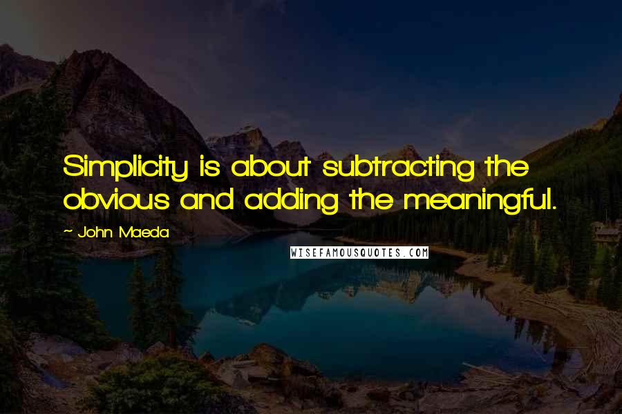 John Maeda Quotes: Simplicity is about subtracting the obvious and adding the meaningful.