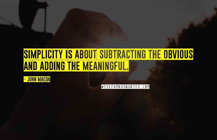 John Maeda Quotes: Simplicity is about subtracting the obvious and adding the meaningful.