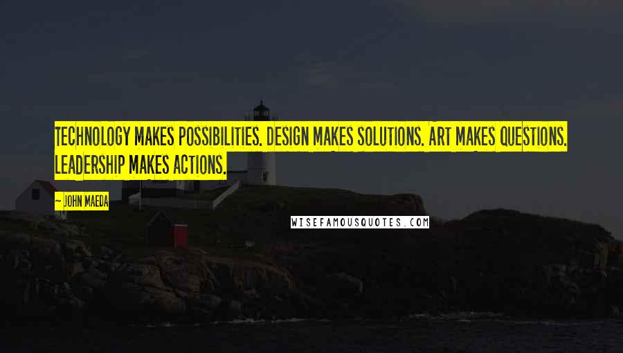 John Maeda Quotes: Technology makes possibilities. Design makes solutions. Art makes questions. Leadership makes actions.